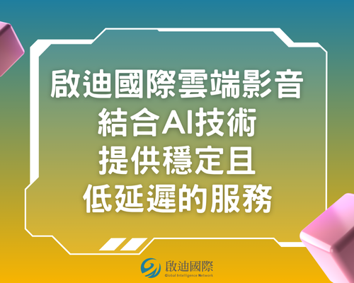 啟迪國際雲端影音結合AI技術，提供穩定且低延遲的服務